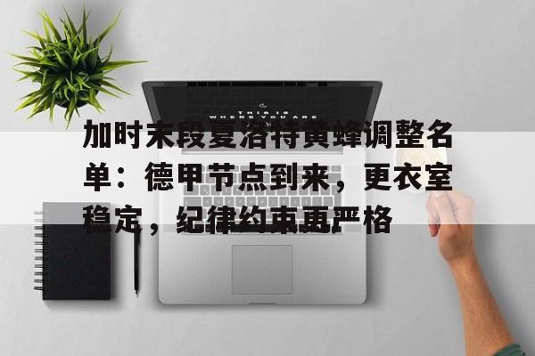 开云中国体育网页版登录关于加时末段夏洛特黄蜂调整名单：德甲节点到来，更衣室稳定，纪律约束更严格的信息